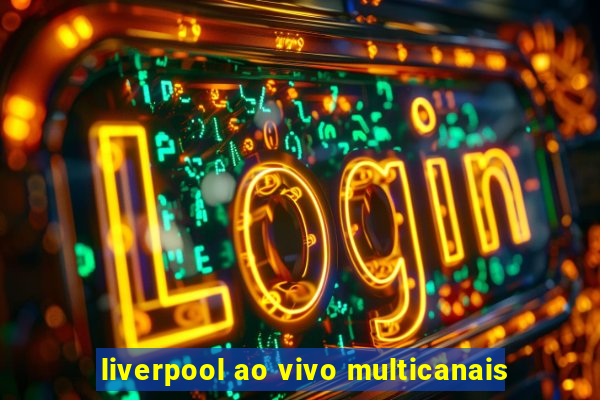 liverpool ao vivo multicanais